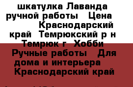 шкатулка“Лаванда“ ручной работы › Цена ­ 1 300 - Краснодарский край, Темрюкский р-н, Темрюк г. Хобби. Ручные работы » Для дома и интерьера   . Краснодарский край